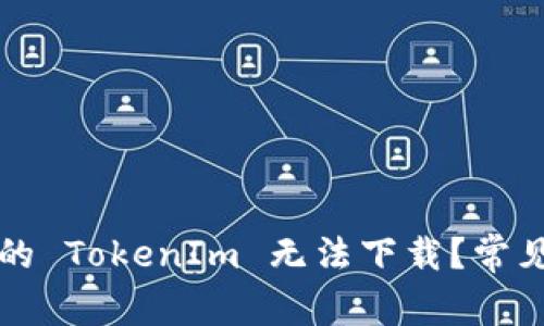 为什么我的 TokenIm 无法下载？常见问题解答