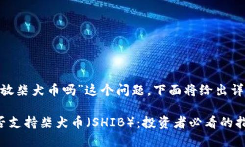 关于“tokenim能放柴犬币吗”这个问题，下面将给出详细的分析和介绍。

Tokenim平台能否支持柴犬币（SHIB）：投资者必看的指南