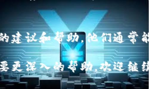 看来你在下载Tokenim时遇到了麻烦。这种情况可能源于多种原因，包括网络问题、应用程序本身的问题，或是设备兼容性等。为了帮助你找到解决方案，我会提供一些可能的解决步骤和建议。

检查网络连接
首先，确保你的网络连接是稳定的。有时候，下载失败可能仅仅是因为网络不稳定导致的。你可以尝试重启路由器或者切换到其他可用的网络来再次下载。

确认应用源
确保你是在官方渠道下载Tokenim。如果你从第三方网站下载，可能会导致下载不成功或者下载错误的版本。访问Tokenim的官方网站，找到合适的下载链接并尝试重新下载。

设备兼容性
检查你的设备是否支持Tokenim。有些应用可能只兼容特定的操作系统版本或者设备类型。如果你的系统版本过低或者设备不被支持，下载可能会失败。那么，你的设备有什么问题呢？

清理存储空间
确保你的设备有足够的存储空间供应用程序下载和安装。如果存储空间不足，下载将无法完成。你是否经常清理手机或电脑上的不必要文件呢？

更新设备系统
如果你的设备系统未更新，可能会影响下载。检查是否有操作系统的更新，安装后再尝试下载Tokenim，看看问题是否得到解决。

尝试不同的下载方式
如果你在手机上下载不成功，可以尝试使用电脑进行下载。有时候，电脑的下载速度和稳定性会更好。这种情况下，你会优先选择哪种下载方式呢？

查看应用权限设置
应用权限的设置也可能影响下载和安装。确保你授予了Tokenim所需的所有权限，比如存储、网络等。你是否会定期检查应用权限呢？

联系支持服务
如果以上方法都无法解决你的问题，可以考虑联系Tokenim的客户支持，询问他们的建议和帮助。他们通常能提供更为专业的指导和解决方案。你对于向支持服务询问是否有顾虑呢？

通过这些步骤，希望你能够顺利下载Tokenim并解决问题。如果还有其他问题或需要更深入的帮助，欢迎继续提问！