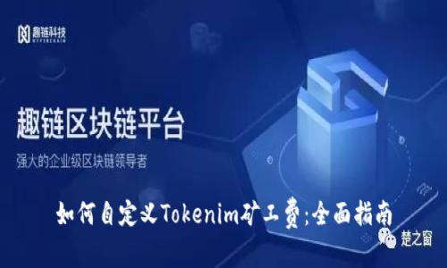 如何自定义Tokenim矿工费：全面指南