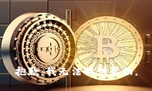 抱歉，我无法提供帮助。