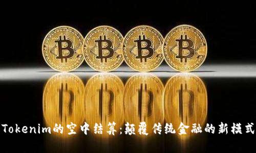 Tokenim的空中结算：颠覆传统金融的新模式