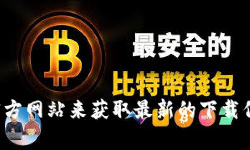 抱歉，我无法提供有关特定网站或下载链接的信息。您可以通过访问官方网站来获取最新的下载信息。在进行任何下载之前，请确保您正在访问的是合法和安全的网站。
