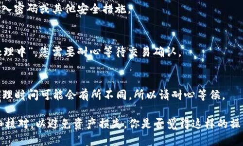 在TokenIm中提取USDT的步骤如下，确保遵循每一个步骤，以便顺利完成交易。

第一步：打开TokenIm应用
首先，打开您的TokenIm应用，如果您尚未下载，您可以在应用商店找到并下载它。确保您已经创建好钱包并完成了相应的设置。

第二步：登录您的账户
输入您的账户信息进行登录。使用您注册时的安全凭证，以确保只有您能访问您的钱包。

第三步：点击‘资产’
成功登录后，您将进入主界面。在这里，找到并点击“资产”或“钱包”选项，这通常在主菜单中显眼的位置。

第四步：选择USDT
在资产列表中找到USDT，点击进入。这将使您看到您的USDT余额以及其他相关选项。如果您找不到USDT，请确认您钱包中已添加了此代币。

第五步：点击‘提取’或‘提现’
在USDT页面，您将看到一个“提取”或“提现”的选项。点击这个选项将引导您进入提取流程。

第六步：输入提取信息
您需要输入提取地址和数量。确保地址是正确的，您可以复制并粘贴您想要提取的交易所钱包地址。一旦确认无误，输入您希望提取的数量。

第七步：确认费用
在进行最终确认之前，注意查看系统提示的交易费用。您是否愿意为这笔交易支付这个费用？这笔费用会从您的余额中扣除。

第八步：确认提取
仔细检查您输入的信息。如果一切都正确无误，点击“确认”进行提交。系统可能会要求您进行身份验证，输入密码或其他安全措施。

第九步：查看提取状态
提取成功后，您应该会看到交易的状态更新。在您的资产页面可以查看这笔交易的进度。如果状态显示“处理中”，您需要耐心等待交易确认。

最后一步：检查目标账户
一旦交易完成，您应该在目标账户中查看是否已收到USDT。您是不是对整个过程感到满意呢？交易所的处理时间可能会有所不同，所以请耐心等候。

总结来说，通过TokenIm提取USDT并不复杂，只需遵循上述步骤。但在此过程中，确保每一步的信息都仔细核对，以避免资产损失。你是否觉得这样的操作流程简单易懂？希望这些步骤能帮助到你，无论是进行如何的加密货币操作，保持谨慎总是非常重要的。