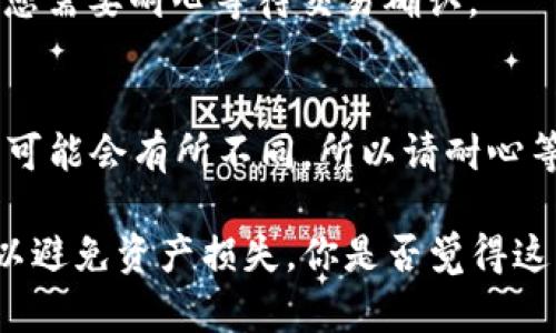 在TokenIm中提取USDT的步骤如下，确保遵循每一个步骤，以便顺利完成交易。

第一步：打开TokenIm应用
首先，打开您的TokenIm应用，如果您尚未下载，您可以在应用商店找到并下载它。确保您已经创建好钱包并完成了相应的设置。

第二步：登录您的账户
输入您的账户信息进行登录。使用您注册时的安全凭证，以确保只有您能访问您的钱包。

第三步：点击‘资产’
成功登录后，您将进入主界面。在这里，找到并点击“资产”或“钱包”选项，这通常在主菜单中显眼的位置。

第四步：选择USDT
在资产列表中找到USDT，点击进入。这将使您看到您的USDT余额以及其他相关选项。如果您找不到USDT，请确认您钱包中已添加了此代币。

第五步：点击‘提取’或‘提现’
在USDT页面，您将看到一个“提取”或“提现”的选项。点击这个选项将引导您进入提取流程。

第六步：输入提取信息
您需要输入提取地址和数量。确保地址是正确的，您可以复制并粘贴您想要提取的交易所钱包地址。一旦确认无误，输入您希望提取的数量。

第七步：确认费用
在进行最终确认之前，注意查看系统提示的交易费用。您是否愿意为这笔交易支付这个费用？这笔费用会从您的余额中扣除。

第八步：确认提取
仔细检查您输入的信息。如果一切都正确无误，点击“确认”进行提交。系统可能会要求您进行身份验证，输入密码或其他安全措施。

第九步：查看提取状态
提取成功后，您应该会看到交易的状态更新。在您的资产页面可以查看这笔交易的进度。如果状态显示“处理中”，您需要耐心等待交易确认。

最后一步：检查目标账户
一旦交易完成，您应该在目标账户中查看是否已收到USDT。您是不是对整个过程感到满意呢？交易所的处理时间可能会有所不同，所以请耐心等候。

总结来说，通过TokenIm提取USDT并不复杂，只需遵循上述步骤。但在此过程中，确保每一步的信息都仔细核对，以避免资产损失。你是否觉得这样的操作流程简单易懂？希望这些步骤能帮助到你，无论是进行如何的加密货币操作，保持谨慎总是非常重要的。