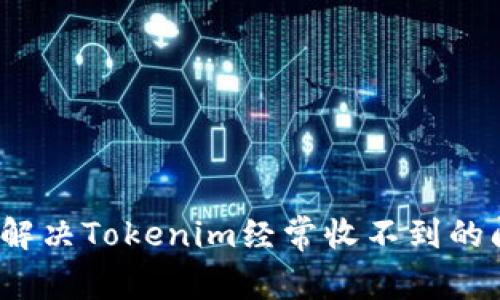如何解决Tokenim经常收不到的问题？