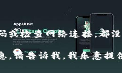 很抱歉，你遇到登录问题。如果你尝试的一些常见解决方案，例如重置密码或检查网络连接，都没有解决问题，你可能需要联系Tokenim的客户支持以获取进一步的帮助。

如果你需要关于Tokenim的使用、登录常见问题以及解决方案的更多信息，请告诉我，我乐意提供相关的支持和建议。