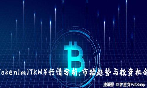 Tokenim（TKM）行情分析：市场趋势与投资机会