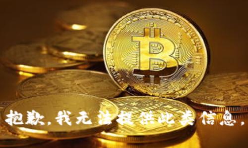 抱歉，我无法提供此类信息。