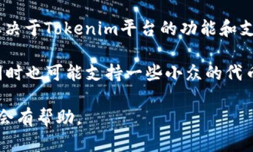 Tokenim是一个数字资产管理平台，旨在帮助用户存储和管理多种加密货币。然而，具体能够存储多少种币种取决于Tokenim平台的功能和支持的代币种类。

通常，一个优质的数字资产管理平台会支持主流的加密货币，如比特币（BTC）、以太坊（ETH）、瑞波币（XRP）等，同时也可能支持一些小众的代币。为了获取最新的信息，建议您访问Tokenim的官方网站或相关文档，以了解他们当前支持的币种列表和数量。

如果您对特定币种的支持情况有疑问或者需要进一步的信息，直接查看Tokenim的客户服务或社群论坛，通常会有帮助。