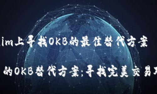 如何在Tokenim上寻找OKB的最佳替代方案

Tokenim平台的OKB替代方案：寻找完美交易对的智慧之选
