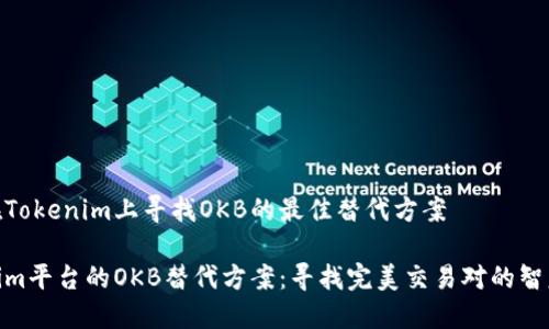 如何在Tokenim上寻找OKB的最佳替代方案

Tokenim平台的OKB替代方案：寻找完美交易对的智慧之选