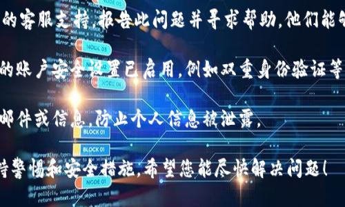 抱歉，您遇到了这种情况。如果您的IM钱包中的资金被转走，建议您立即采取以下步骤：

1. **检查交易记录**：查看您的IM钱包交易记录，以确认余额变化是否详细显示了转账信息。

2. **更改密码**：如果您怀疑钱包账户被未经授权访问，应立即更改密码。

3. **联系客服**：联系IM钱包的客服支持，报告此问题并寻求帮助。他们能够协助您调查并可能找回资金。

4. **确认安全设置**：确保您的账户安全设置已启用，例如双重身份验证等。

5. **保持警惕**：注意可疑的邮件或信息，防止个人信息被泄露。

建议您在未来使用钱包时，保持警惕和安全措施。希望您能尽快解决问题！