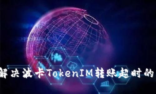 如何解决波卡TokenIM转账超时的问题？