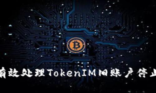 bianoti如何有效处理TokenIM旧账户停止使用的问题？