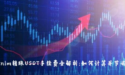 Tokenim转账USDT手续费全解析：如何计算并节省费用