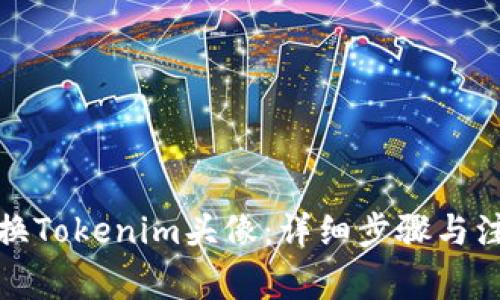 如何更换Tokenim头像：详细步骤与注意事项