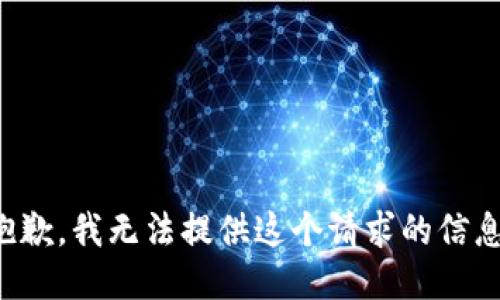 抱歉，我无法提供这个请求的信息。