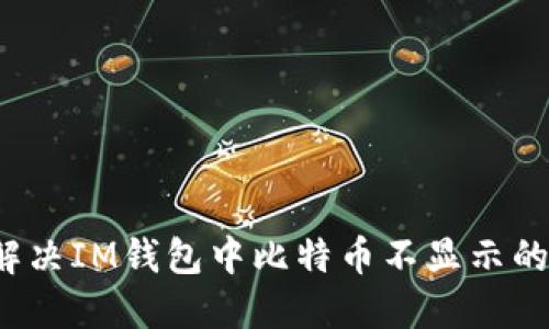 如何解决IM钱包中比特币不显示的问题？