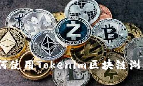 全面解析：如何使用Tokenim区块链浏览器进行查询