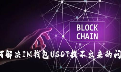如何解决IM钱包USDT提不出来的问题？