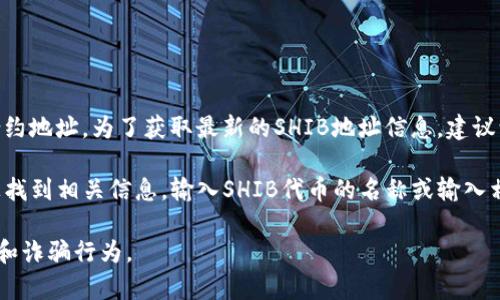 关于TokenIM的SHIB地址，通常是指与SHIB（Shiba Inu）代币相关联的钱包地址或合约地址。为了获取最新的SHIB地址信息，建议访问TokenIM的官方网站或官方社交媒体渠道，以确保获取的信息是最新和最准确的。

如果您想寻找SHIB代币的合约地址，通常可以在以太坊区块浏览器（如Etherscan）上找到相关信息。输入SHIB代币的名称或输入相关合约地址，可以找到相应的详细资料。

请注意，进行任何类型的加密货币交易时，确保来自可靠来源的信息，并小心假冒网站和诈骗行为。