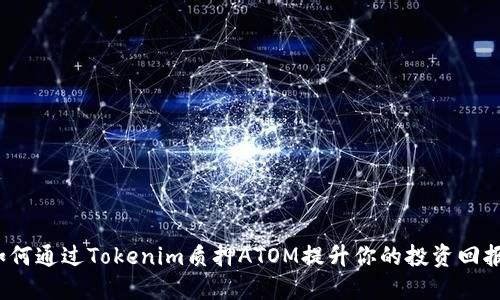 如何通过Tokenim质押ATOM提升你的投资回报？