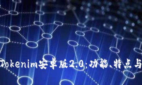 全面解析Tokenim安卓版2.0：功能、特点与用户体验