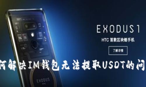 如何解决IM钱包无法提取USDT的问题？