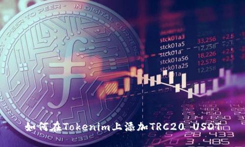 如何在Tokenim上添加TRC20 USDT