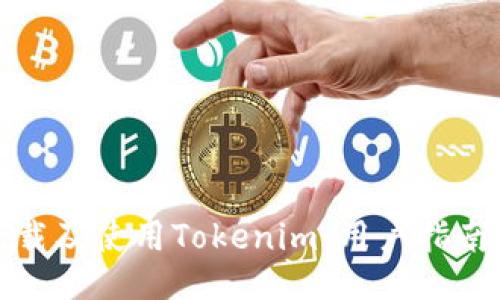 如何下载及使用Tokenim：用户指南及技巧