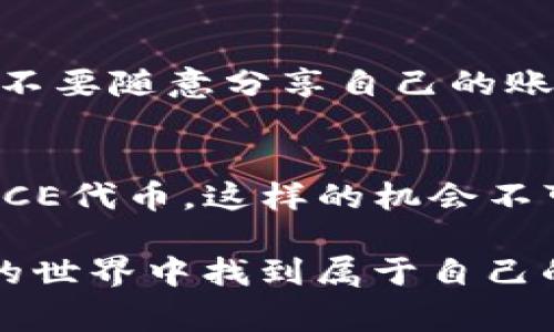   如何免费领取IM钱包的NICE代币？ / 

 guanjianci IM钱包, NICE代币, 免费领取, 区块链技术 /guanjianci 

引言
在如今这个数字化飞速发展的时代，区块链技术逐渐走进了我们的生活。各种数字钱包、代币层出不穷，吸引着越来越多的用户关注。IM钱包作为一款便捷的数字资产管理工具，因其便捷的操作和良好的用户体验而受到广泛青睐。而NICE代币更是其生态系统中的重要组成部分，吸引了众多用户的好奇心。那么，如何才能免费领取IM钱包的NICE代币呢？让我们一起来揭开这个谜底。

IM钱包是什么？
IM钱包是一款支持多种加密货币资产管理的钱包应用。无论你是在日常交易中，还是在长线投资中，IM钱包都能为你提供安全、便捷的使用体验。它的界面友好，操作简单，深受新手和资深投资者的热爱。而其中的NICE代币，则代表了IM生态系统的一部分价值融资工具，用户可以通过持有或使用NICE代币参与到IM钱包的多种活动中。

NICE代币的意义
NICE代币不仅仅是一种数字资产，更是IM钱包生态系统中交换、购买服务的重要凭证。持有NICE代币的用户，可以享受IM钱包所提供的各种优惠和增值服务。例如，在交易时所需的手续费方面，使用NICE代币支付能够享受到一定的折扣。这对于频繁交易的用户来说，是一项十分诱人的福利。你是不是也觉得持有NICE代币很划算呢？

如何免费领取NICE代币
现在，很多用户都在寻求如何能轻松地获取NICE代币。幸运的是，IM钱包时常会推出一些活动，让用户能够免费领取NICE代币。这些活动通常包括注册奖励、邀请好友、有针对性的任务等。接下来我们就来详细介绍一下这些领取方式。

h41. 注册奖励/h4
如果你是首次注册IM钱包的用户，恭喜你，你可以通过简单的注册步骤来领取一些NICE代币。在注册后，进行身份验证以及完成首次充值后，IM钱包通常会赠送一定数量的NICE代币作为体验金。这是一个不错的机会，不仅能帮助你了解IM钱包的各个功能，更可以在实际使用中体验NICE代币带来的便利。

h42. 邀请好友/h4
IM钱包还推出了邀请好友的活动。简单来说，当你邀请身边的朋友注册IM钱包并完成任务后，你和你的朋友都可以获得一定数量的NICE代币。这不仅能够拉近你与朋友的关系，还能让你们共享这个数字金融世界的乐趣。想想看，你的朋友可能也会对数字货币产生浓厚的兴趣，他们的加入将为你的投资之路带来更多的灵感与协作，你是不是也觉得此活动很值得参与呢？

h43. 参与活动/h4
IM钱包还不断推出各种在线活动，如问答、抽奖等。通过积极参与这些活动，用户有机会获得丰厚的奖励，包括NICE代币。这不仅为用户提供了免费的代币获取渠道，更为IM用户活跃社区氛围增添了新鲜感和乐趣。你是不是也觉得参与这样的活动让你体验到了社交的乐趣？

h44. 完成任务/h4
在IM钱包中，用户还可以通过完成特定任务来获取NICE代币。例如，有时用户需要在指定的时间内完成交易或达成某种账户活动，完成后便可获得NICE代币的奖励。这项机制不仅鼓励用户提高使用频率，还能够让用户更深入了解IM钱包的各项功能。

安全性与隐私
在领取NICE代币的过程中，用户最关心的无疑是安全性和隐私保护。IM钱包采用了行业领先的加密技术，保障用户的信息安全与资产安全。此外，用户在操作过程中需要注意的是，不要随意分享自己的账户信息及个人隐私，以免造成不必要的损失。在这个网络安全日益严峻的时代，提升自我防范意识是尤为重要的，你是不是也有这样的感觉？

总结
在IM钱包的生态中，NICE代币凭借其独特的用途和便捷的获取方式，吸引了众多用户。通过注册、邀请好友、参与活动以及完成特定任务等多种方式，用户都能轻松地获得免费的NICE代币。这样的机会不可错过，你是否也已经心动了呢？

在你领取NICE代币的同时，请不要忽视资产的安全性与隐私保护。保持警惕，确保你的数字资产安全，才能让你更安心地享受数字化金融时代带来的各种便利。希望你能在IM钱包的世界中找到属于自己的价值，实现财务自由的梦想！