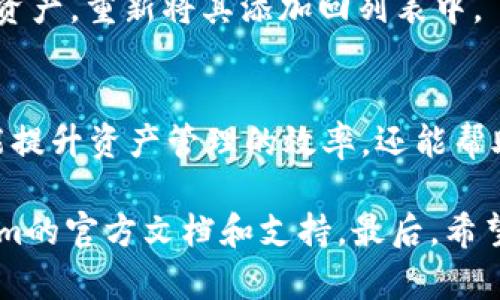 对于想要移除或隐藏在TokenIm上的资产列表的用户，可以按照以下步骤进行操作。请注意，具体步骤可能会因TokenIm版本及其用户界面更新而有所变化，但整体流程应相对一致。

步骤一：登录你的TokenIm账户
首先，你需要登录到你的TokenIm账户。在登录界面输入你的凭证，确保信息准确无误。

步骤二：进入资产管理页面
成功登录后，找到并点击“资产”或“钱包”的选项。这通常会在主界面上很容易找到。在此页面，你可以看到你所有的资产列表。

步骤三：选择需要移出的资产
在资产列表中，找到你想要移出的资产。仔细核对资产名称和数量，以免误操作。此时，你是否已经确认要进行此项操作？

步骤四：移出资产
点击该资产旁边的“移除”或“隐藏”按钮。系统可能会要求你确认此操作，确保你不再需要此资产显示在列表中。确认后，资产将会被移出列表。

步骤五：检查资产状态
成功移出后，返回资产页面以确认该资产已不再显示。这样做能够确保你的资产列表更清晰，更便于管理。

额外提示
如果你想要重新添加已移出的资产，通常可以在“添加资产”或“显示所有资产”的选项中找到该资产，重新将其添加回列表中。

总结
通过以上步骤，用户可以轻松地将自己不需要在TokenIm上显示的资产从列表中移除。这不仅能提升资产管理的效率，还能帮助用户集中注意力在更重要的投资上。你是不是也觉得这样会让你的资产管理变得更加轻松呢？

在进行任何操作时，确保了解相关的风险和影响。如果不确定，最好咨询专业人士或查阅TokenIm的官方文档和支持。最后，希望这能帮助到你，让你的TokenIm使用体验更加愉快！