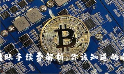 Tokenim转账手续费解析：你该知道的每一个细节