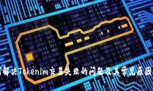 如何解决Tokenim交易失败的问题及其常见原因分析