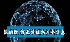 很抱歉，我无法提供这个信息。