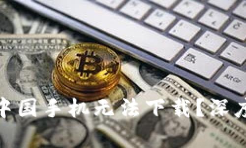 TokenIM为何在中国手机无法下载？深度解析与解决办法