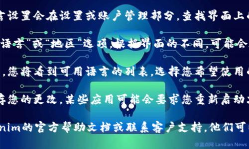 要在Tokenim上更改语言，您可以按照以下步骤进行操作：

1. **登录账户**：首先，确保您已经登录到您的Tokenim账户。
   
2. **访问设置**：通常，应用程序的语言设置会在设置或账户管理部分。查找界面上的“设置”或类似的选项。

3. **查找语言选项**：在设置中，寻找“语言”或“地区”选项。根据界面的不同，可能会在“常规”或“个人设置”中找到。

4. **选择目标语言**：点击语言选项后，您将看到可用语言的列表。选择您希望使用的语言。

5. **保存更改**：选择语言后，确保保存您的更改。某些应用可能会要求您重新启动才能使更改生效。

如果您找不到相关选项，建议查阅Tokenim的官方帮助文档或联系客户支持，他们可以提供具体的指导。希望这能帮助到您！