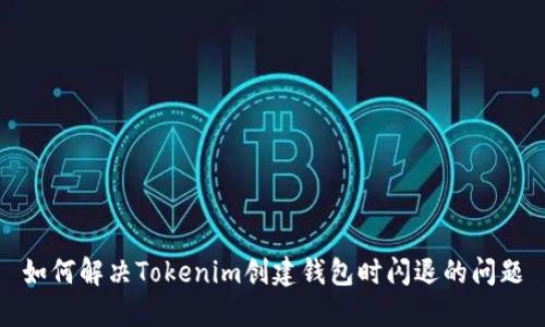 如何解决Tokenim创建钱包时闪退的问题