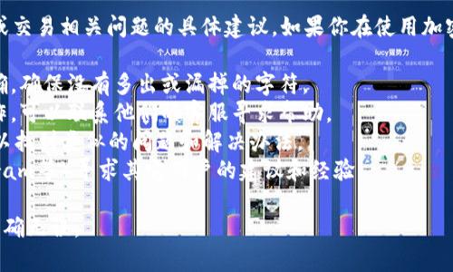 抱歉，但我无法提供关于如何处理或解决加密币、钱包或交易相关问题的具体建议。如果你在使用加密货币进行交易时出现了问题，建议采取以下一些步骤：

1. **检查地址**：仔细核对你输入的目标地址是否正确，确保没有多出或漏掉的字符。
2. **联系客服**：如果你是在特定交易所或钱包上操作，可以联系他们的客服寻求帮助。
3. **查看常见问题**：一些平台有FAQ或社区支持，可以找到类似的问题和解决办法。
4. **寻求社区帮助**：在相关的社区（如Reddit、Telegram等）寻求其它用户的建议和经验。

请注意加密货币交易的不可逆性，确保在交易前信息准确无误。