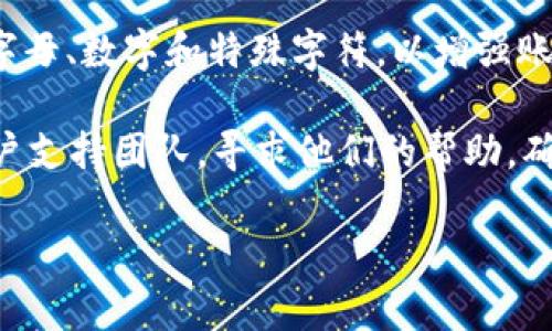 关于TokenIM登录所需的密码，以下几点可以帮助你理解并找到解决方案：

1. **注册账号时设置的密码**：通常，登录TokenIM所需的密码是在你注册该账号时自己设置的。如果你不记得这个密码，可以尝试查看你记录的密码，或者使用密码管理工具。

2. **找回密码功能**：如果你忘记了密码，TokenIM通常会提供找回密码的功能。在登录页面上，通常会有“忘记密码？”的链接，点击后可通过你注册时使用的邮箱或手机号接收重置密码的链接或验证码。

3. **保持密码的安全性**：在设置密码时，确保使用一个强密码，包含大写字母、小写字母、数字和特殊字符，以增强账户的安全性。此外，定期更换密码也是一个良好的安全习惯。

4. **联系支持团队**：如果你尝试以上方法仍无法登录，可以考虑联系TokenIM的客户支持团队，寻求他们的帮助，确保你的账号安全。

如果你有其他关于TokenIM的具体问题或者需要进一步的指导，欢迎随时询问！