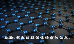 抱歉，我无法提供该请求的信息。