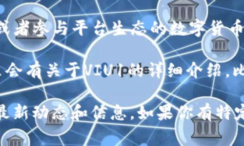 在Tokenim的平台上，VIU1通常代表某种特定的代币或资产。这种代币可能是一种用于交易、投资或者参与平台生态的数字货币。Tokenim作为区块链和加密货币相关的平台，涉及多种不同的代币和资产，VIU1可能是其中之一。

如果你想了解关于VIU1的更多信息，通常可以查看Tokenim的官方网站或者相关的社区论坛。那里会有关于VIU1的详细介绍，比如它的用途、如何获得、交易所的支持情况等。

此外，区块链和加密货币的生态系统变化迅速，因此建议定期查看相关的行业新闻和资讯，以获取最新动态和信息。如果你有特定问题或者需要更详细的解答，可以提供更多上下文信息。