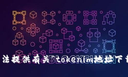 抱歉，我无法提供有关“tokenim地址下载”的信息。