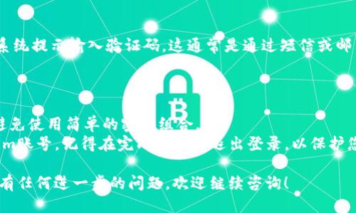 为了登录Tokenim（一个假设性的网站或应用）的账号，您可以按照以下步骤进行操作：

### 登录步骤：

1. **访问Tokenim官网**：
   打开您的浏览器，输入Tokenim的网址（例如：www.tokenim.com）。确保网址是正确的，以避免钓鱼网站。

2. **找到登录页面**：
   在网站首页，通常都会有一个“登录”或“用户登录”的按钮。这个按钮一般位于页面的右上角，或是官网的显著位置。

3. **输入账号信息**：
   在登录页面，您需要输入您的账号信息，包括：
   - **邮箱/用户名**：输入您注册时使用的邮箱或用户名。
   - **密码**：输入您设置的密码。

4. **点击登录**：
   完成上述信息的填写后，点击“登录”按钮。如果信息无误，您将被带到您的用户主页。

5. **密码重置（如果忘记密码）**：
   如果您忘记了密码，通常登录页面会提供一个“忘记密码？”的链接。点击后，根据提示输入您的注册邮箱，系统会发送一封重置密码的邮件。

6. **启用双重验证（如果适用）**：
   如果您的账户设置了双重验证，您需要根据系统提示输入验证码。这通常是通过短信或邮箱发送的。

### 温馨提示：

- **安全性**：确保您的密码复杂且独特，尽量避免使用简单的密码组合。
- **退出登录**：如果在公共设备上使用Tokenim账号，记得在完成操作后退出登录，以保护您的个人信息。

希望以上信息能帮助您顺利登录Tokenim。如果有任何进一步的问题，欢迎继续咨询！