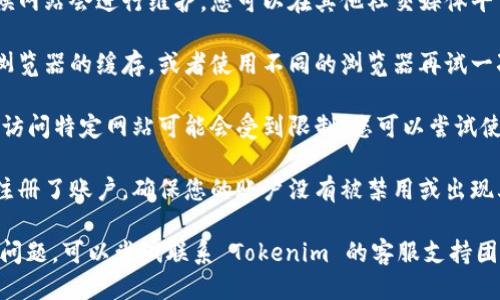 如果您无法访问 Tokenim，可能是因为以下几个原因：

1. **网络问题**：检查您的网络连接，确保您的设备可以正常上网。
  
2. **网站维护或问题**：有时候网站会进行维护，您可以在其他社交媒体平台上查找相关的公告或者信息。

3. **浏览器问题**：尝试清除浏览器的缓存，或者使用不同的浏览器再试一次。

4. **地理限制**：在某些地区，访问特定网站可能会受到限制，您可以尝试使用 VPN 进行访问。

5. **账户问题**：如果您已经注册了账户，确保您的账户没有被禁用或出现其他问题。

如果以上方法都无法解决您的问题，可以尝试联系 Tokenim 的客服支持团队以获取帮助。