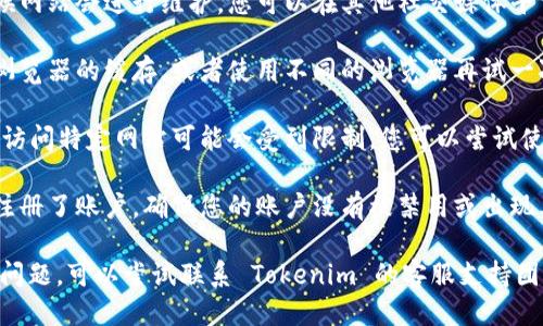如果您无法访问 Tokenim，可能是因为以下几个原因：

1. **网络问题**：检查您的网络连接，确保您的设备可以正常上网。
  
2. **网站维护或问题**：有时候网站会进行维护，您可以在其他社交媒体平台上查找相关的公告或者信息。

3. **浏览器问题**：尝试清除浏览器的缓存，或者使用不同的浏览器再试一次。

4. **地理限制**：在某些地区，访问特定网站可能会受到限制，您可以尝试使用 VPN 进行访问。

5. **账户问题**：如果您已经注册了账户，确保您的账户没有被禁用或出现其他问题。

如果以上方法都无法解决您的问题，可以尝试联系 Tokenim 的客服支持团队以获取帮助。