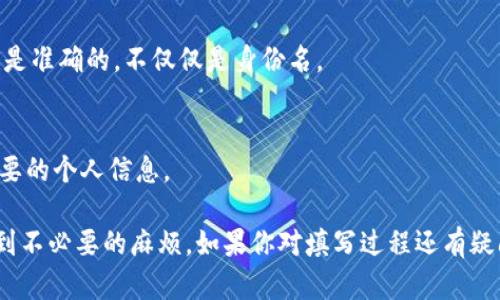 在填写Tokenim的身份名时，需要遵循一些基本原则，以确保信息的准确性和有效性。以下是一些建议，帮助你填写Tokenim的身份名：

### 1. 使用真实姓名
首先，确保使用你的真实姓名。这不仅能够增强你在平台上的可信度，还能确保在需要身份验证时信息的准确性。

### 2. 避免使用昵称
虽然在社交网络上使用昵称或别名可能很常见，但在Tokenim这种需要身份认证的平台上，最好使用正式的身份。这有助于避免后续可能遇到的验证问题。

### 3. 按照规范填写
不同的区域可能有不同的姓名格式。在填写时，遵循所在地的标准格式。例如，如果你来自中文环境，确保按照姓在前名在后的方式填写。如果你来自英文环境，则姓在后名在前。

### 4. 注意特殊字符
在填写身份名时，尽量避免使用特殊字符或符号，这可能会在系统中产生不必要的错误。保持信息的简洁与清晰。

### 5. 确保拼写无误
仔细检查你所填写的姓名，以确保没有拼写错误。错误的拼写可能会导致身份认证失败，影响你的使用体验。

### 6. 根据要求提供更多信息
Tokenim可能会要求你提供更多的身份信息，如地址、联系方式等。确保这些信息也是准确的，不仅仅是身份名。

### 7. 隐私保护
尽管填写身份名是必要的，但请注意在公共平台上保护自己的隐私，避免透露不必要的个人信息。

通过以上几点，你应该能够顺利地填写Tokenim的身份名，并避免在使用过程中遇到不必要的麻烦。如果你对填写过程还有疑问，随时可以咨询相关的客服或支持团队。他们将为你提供更为详细的指导和帮助。