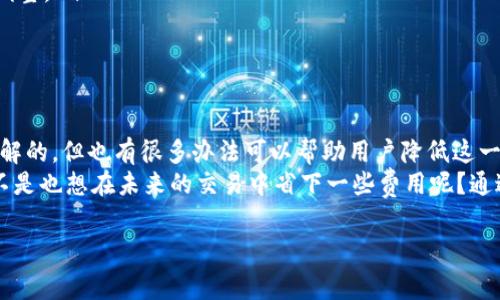 关于“IM钱包矿工费900块钱吗”的问题，我们需要深入了解矿工费用的概念、影响因素以及IM钱包的具体情况。矿工费用在加密货币交易中扮演着重要角色，它关系到交易的处理速度和成交效率。下面是对这个问题的详细分析和讨论。

什么是矿工费用？
矿工费用（又称为交易费用）是指用户在进行区块链交易时，为了让自己的交易被矿工优先处理而支付的费用。在比特币等加密货币的网络中，矿工通过处理交易并将其记入区块链来获得这些费用。这些费用通常是在交易金额之外单独支付的，目的是为了激励矿工参与网络维护。

IM钱包的矿工费用如何计算？
IM钱包是一个流行的数字资产钱包，其矿工费用通常由几个因素决定，包括网络拥堵程度、交易的优先级以及用户自行设置的费用标准。一般来说，网络越拥堵，矿工费用就会越高，因为矿工会优先处理费用更高的交易。这引导用户在选择矿工费用时进行一定的权衡，比如在非高峰期进行交易以降低费用。

900块的矿工费用是正常的吗？
面对“IM钱包矿工费900块钱”的问题，我们需要从市场行情和交易的复杂程度来探讨其合理性。在某些特殊情况，比如市场极其活跃的时候，确实可能出现较高的矿工费用。然而，900块的矿工费用是否合理，还需考虑交易金额的大小、包含的交易数据以及临时的交易需求等。

影响矿工费用的因素
多个因素将影响矿工费用的波动，以下是一些主要因素：
ul
    listrong网络拥堵：/strong在交易量激增的情况下，矿工会选择优先处理那些支付更高费用的交易，因此费用会相应上升。/li
    listrong交易大小：/strong交易的数据大小（以字节为单位）也会影响矿工费用。更复杂的交易需要更多的计算资源，从而可能需要支付更高的费用。/li
    listrong市场行情：/strong当加密货币市场波动剧烈时，用户的交易需求也可能急剧上升，导致矿工费用的提升。/li
/ul

如何选择合适的矿工费用？
对于普通用户而言，选择合理的矿工费用不仅关乎交易的顺利进行，也直接影响用户的经济效益。在IM钱包中，用户常常有机会选择不同的费用等级。如何选择适合自己的矿工费用呢？
首先，可以根据当前网络的状况来判断。如果网络比较拥挤，可以适度提高费用，以确保交易能及时被处理；而在网络较为空闲时，选择较低的费用也是一个明智的选择。
此外，IM钱包通常会提供一个推荐的矿工费用，用户可以根据这个推荐进行相应调整。你是不是也曾在选择费用时感到困惑呢？

其他用户的实际体验
根据一些用户的反馈，IM钱包的矿工费用有时确实可能高达900块，尤其是在市场交易活跃的节点。这时，他们往往选择等待更合适的交易时机，尤其是对那些非紧急交易而言。通过这样的策略，用户不仅能节省费用，还能在市场波动中把握更好的时机。

如何降低矿工费用？
许多用户希望能够降低自己的矿工费用，以节省成本。以下是一些有用的建议：
ul
    listrong选择低峰时段：/strong在网络较空闲的时段进行交易，通常会降低矿工费用。/li
    listrong使用费用建议工具：/strongIM钱包及其他钱包工具提供了实时的费用建议功能，用户可以根据这些建议进行适度调整。/li
    listrong考虑交易批量：/strong如果有多个小额交易，考虑将其合并成一个大额交易，以节省费用。/li
/ul

结论
矿工费用在加密货币交易中是一个不可避免的问题，尤其是像IM钱包这样的平台。虽然900块的矿工费用在某些情况下是可以理解的，但也有很多办法可以帮助用户降低这一成本。
希望通过本文的详细分析，能够帮助你更好地理解矿工费用的相关概念，并在使用IM钱包进行交易时做出更加明智的选择。你是不是也想在未来的交易中省下一些费用呢？通过合理选择矿工费用，相信你一定能找到适合自己的最佳交易时机。

IM钱包, 矿工费用, 加密货币, 交易策略/guanjianci