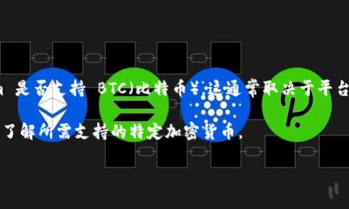 截至我最后的更新，Tokenim 是一个相对新颖的金融技术平台，主要专注于数字资产的交易和管理。对于您提到的 Tokenim 是否支持 BTC（比特币），这通常取决于平台的最新政策和更新。然而，多数主流数字资产交易平台都支持比特币，因为它是市场上最知名和最广泛使用的加密货币之一。

为了确认 Tokenim 当前是否支持比特币，建议您直接访问官方的网站或他们的客服渠道。获取最新的信息将帮助您更好地了解所需支持的特定加密货币。

如果您需要进一步的信息或者有其他关于加密货币的问题，欢迎提问！